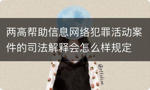 两高帮助信息网络犯罪活动案件的司法解释会怎么样规定