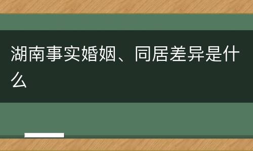 湖南事实婚姻、同居差异是什么