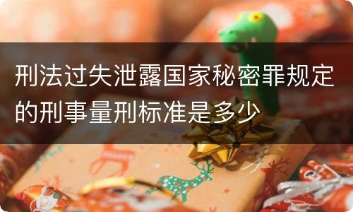 刑法过失泄露国家秘密罪规定的刑事量刑标准是多少