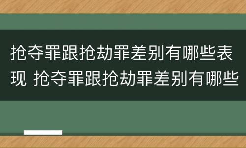 抢夺罪跟抢劫罪差别有哪些表现 抢夺罪跟抢劫罪差别有哪些表现呢