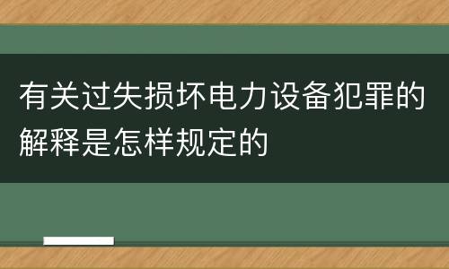 有关过失损坏电力设备犯罪的解释是怎样规定的