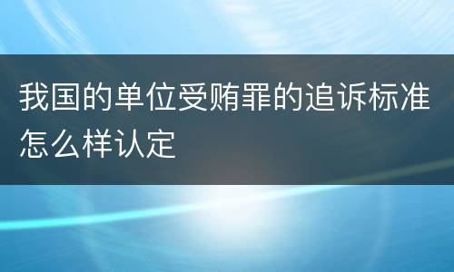 我国的单位受贿罪的追诉标准怎么样认定