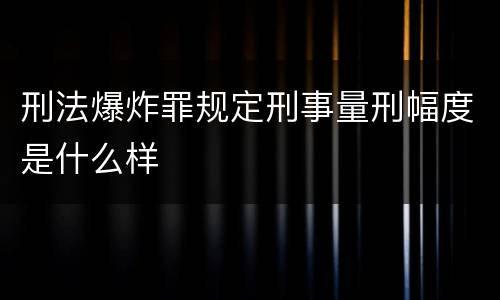 刑法爆炸罪规定刑事量刑幅度是什么样