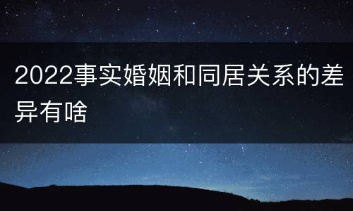 2022事实婚姻和同居关系的差异有啥