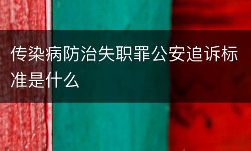 传染病防治失职罪公安追诉标准是什么