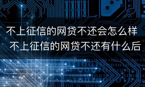 不上征信的网贷不还会怎么样 不上征信的网贷不还有什么后果
