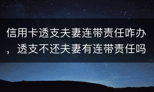 信用卡透支夫妻连带责任咋办，透支不还夫妻有连带责任吗