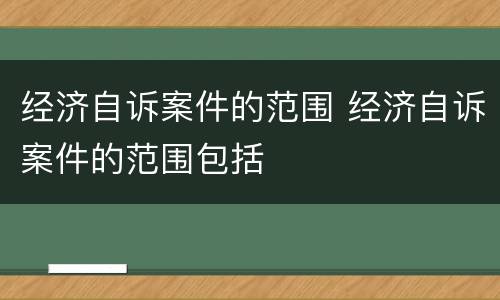 经济自诉案件的范围 经济自诉案件的范围包括