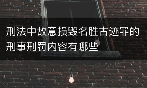 刑法中故意损毁名胜古迹罪的刑事刑罚内容有哪些