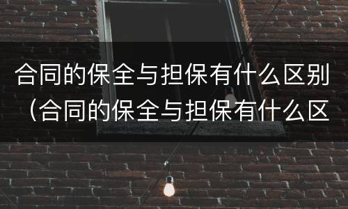 合同的保全与担保有什么区别（合同的保全与担保有什么区别和联系）