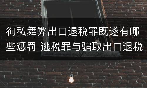 徇私舞弊出口退税罪既遂有哪些惩罚 逃税罪与骗取出口退税罪的并罚的原因