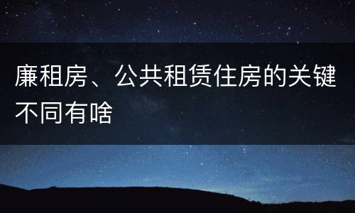 廉租房、公共租赁住房的关键不同有啥