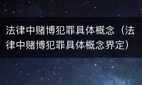 法律中赌博犯罪具体概念（法律中赌博犯罪具体概念界定）