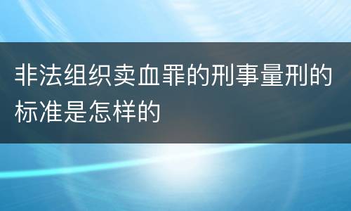 非法组织卖血罪的刑事量刑的标准是怎样的