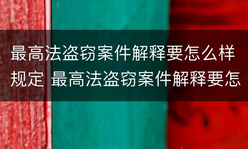 最高法盗窃案件解释要怎么样规定 最高法盗窃案件解释要怎么样规定的