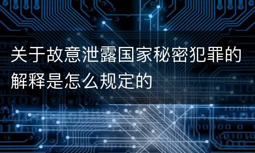 关于故意泄露国家秘密犯罪的解释是怎么规定的