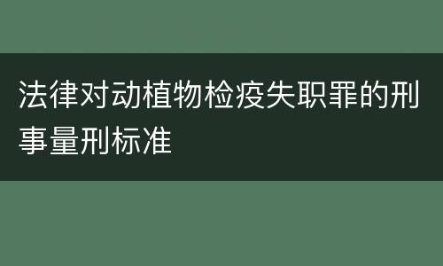法律对动植物检疫失职罪的刑事量刑标准
