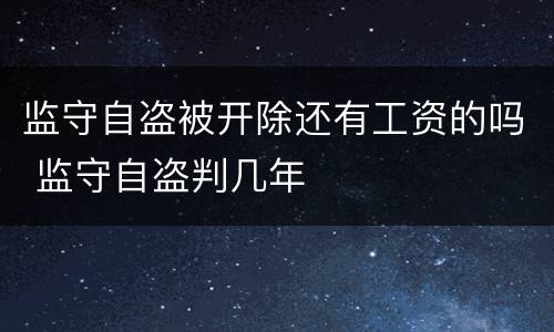 监守自盗被开除还有工资的吗 监守自盗判几年