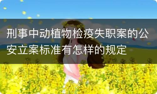 刑事中动植物检疫失职案的公安立案标准有怎样的规定