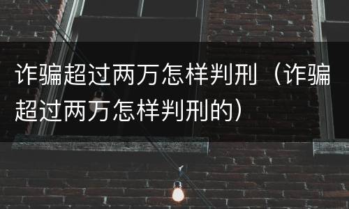 诈骗超过两万怎样判刑（诈骗超过两万怎样判刑的）