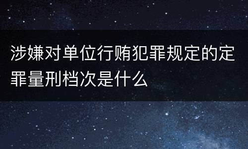 涉嫌对单位行贿犯罪规定的定罪量刑档次是什么