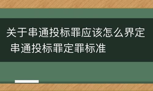 关于串通投标罪应该怎么界定 串通投标罪定罪标准