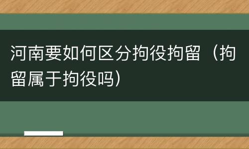 河南要如何区分拘役拘留（拘留属于拘役吗）