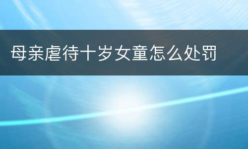 母亲虐待十岁女童怎么处罚