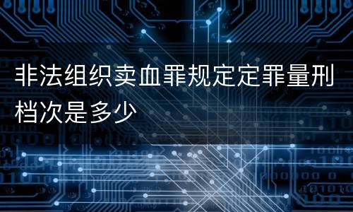 非法组织卖血罪规定定罪量刑档次是多少