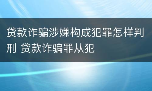 贷款诈骗涉嫌构成犯罪怎样判刑 贷款诈骗罪从犯