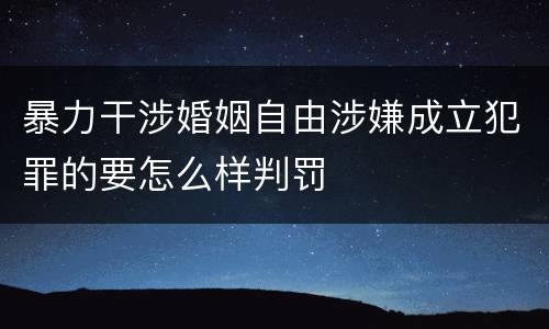 暴力干涉婚姻自由涉嫌成立犯罪的要怎么样判罚
