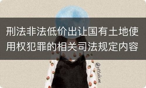 刑法非法低价出让国有土地使用权犯罪的相关司法规定内容有哪些