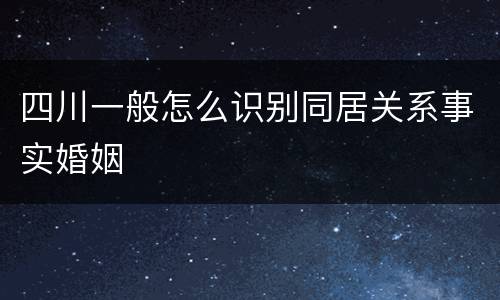 四川一般怎么识别同居关系事实婚姻