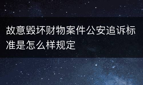 故意毁坏财物案件公安追诉标准是怎么样规定