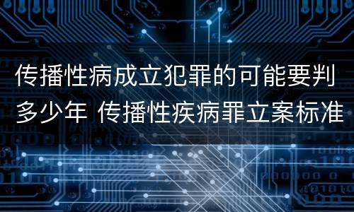 传播性病成立犯罪的可能要判多少年 传播性疾病罪立案标准