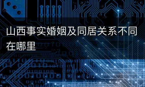 山西事实婚姻及同居关系不同在哪里