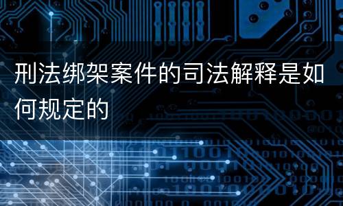 刑法绑架案件的司法解释是如何规定的