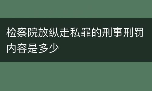 检察院放纵走私罪的刑事刑罚内容是多少