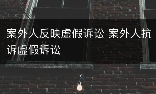 案外人反映虚假诉讼 案外人抗诉虚假诉讼