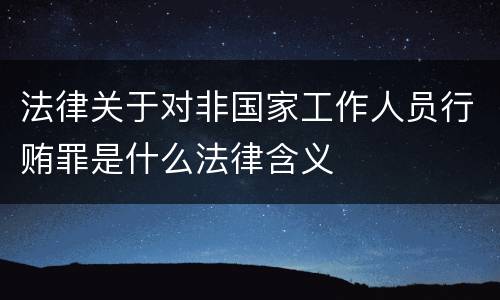 法律关于对非国家工作人员行贿罪是什么法律含义