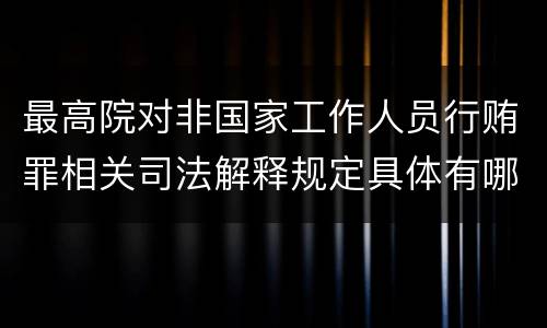 最高院对非国家工作人员行贿罪相关司法解释规定具体有哪些主要内容