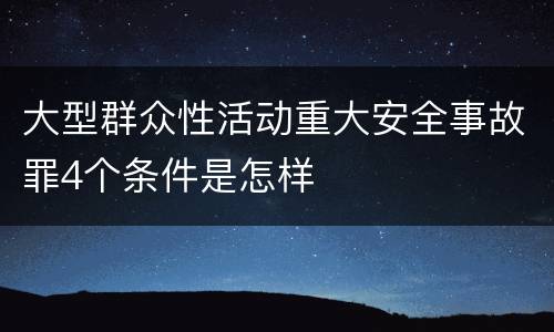 大型群众性活动重大安全事故罪4个条件是怎样