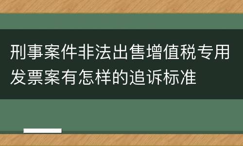 刑事案件非法出售增值税专用发票案有怎样的追诉标准