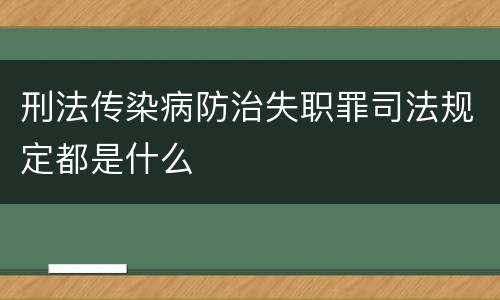 刑法传染病防治失职罪司法规定都是什么