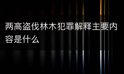 两高盗伐林木犯罪解释主要内容是什么