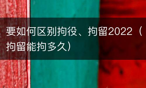 要如何区别拘役、拘留2022（拘留能拘多久）