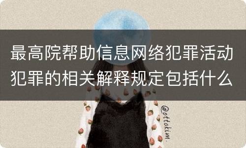 最高院帮助信息网络犯罪活动犯罪的相关解释规定包括什么重要内容