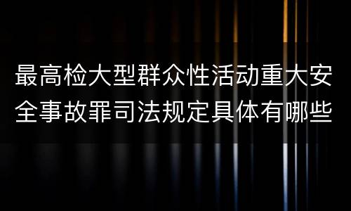 最高检大型群众性活动重大安全事故罪司法规定具体有哪些重要内容