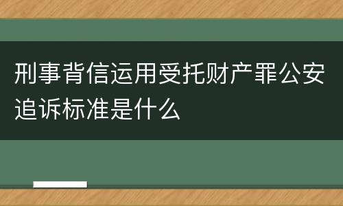 刑事背信运用受托财产罪公安追诉标准是什么
