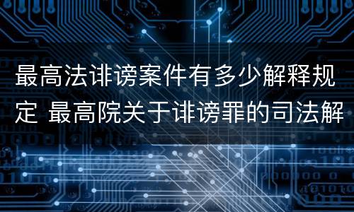 最高法诽谤案件有多少解释规定 最高院关于诽谤罪的司法解释
